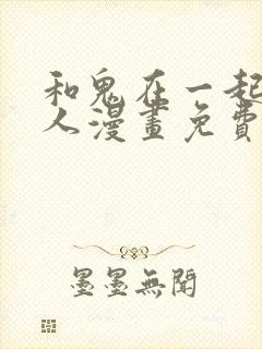 和鬼在一起的男人漫画免费看