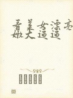 看美女漂亮的粉嫩大逼逼