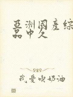 亚洲国产综合精品中久