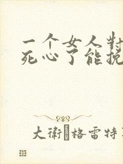 一个女人对男人死心了能挽回么