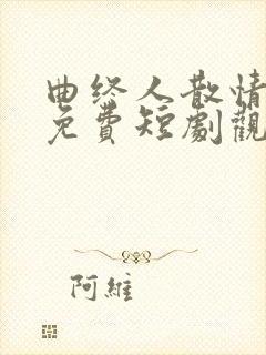 曲终人散情不复免费短剧观看