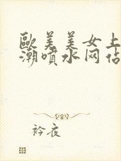 欧美美女上床高潮喷水网站