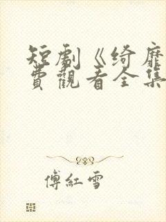 短剧《绮靡》免费观看全集