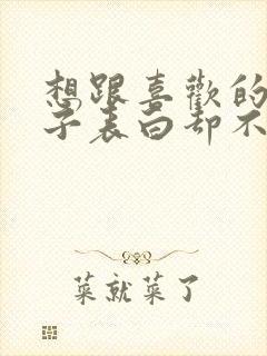 想跟喜欢的女孩子表白却不敢怎么办