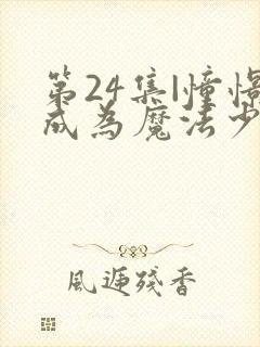 第24集|憧憬成为魔法少女