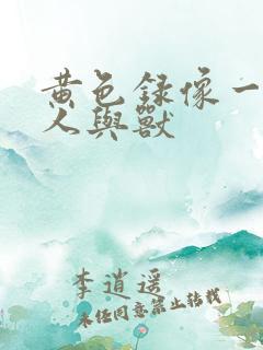 黄色录像一级片人与兽