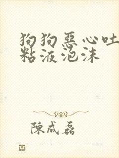 狗狗恶心吐白色粘液泡沫