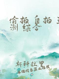 偷拍 自拍 亚洲 综合