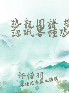 恐龙图谱 带你认识各种恐龙