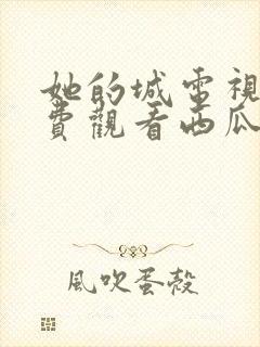 她的城电视剧免费观看西瓜