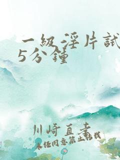 一级淫片试看丨5分钟