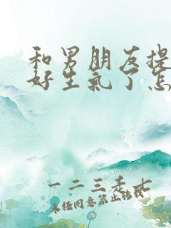 和男朋友提前任好生气了怎么挽回