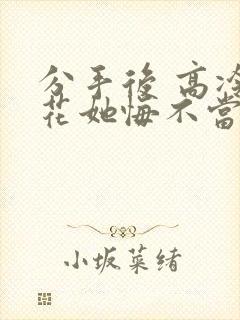 分手后 高冷校花她悔不当初短剧第一部