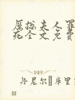 厉总夫人罪不至死全文免费