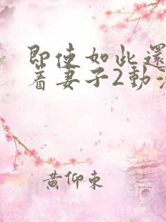 即使如此还是爱着妻子2动漫