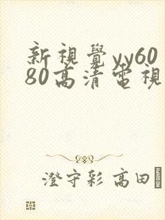 新视觉yy6080高清电视剧在线