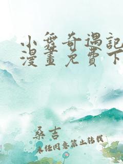 小舞奇遇记3d漫画免费下拉式阅读