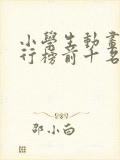 小学生动画片排行榜前十名