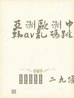 亚洲欧洲中文日韩av乱码跳转