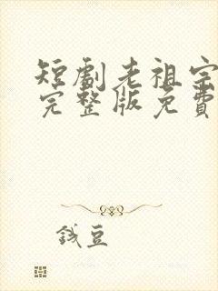 短剧老祖宗下山完整版免费观看