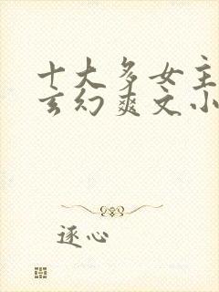 十大多女主后宫玄幻爽文小说