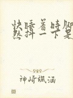 快睡着时脚会突然抖一下是什么原因