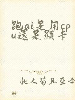 跑ai是用cpu还是显卡