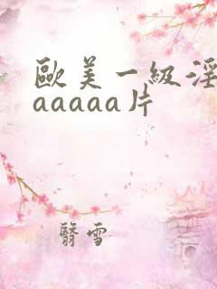 欧美一级淫片aaaaaa片