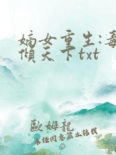 嫡女重生:毒妃倾天下txt