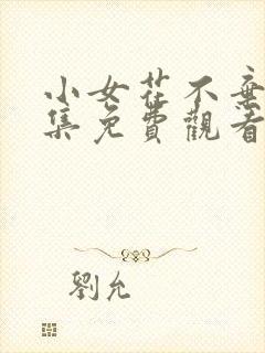 小女花不弃1全集免费观看