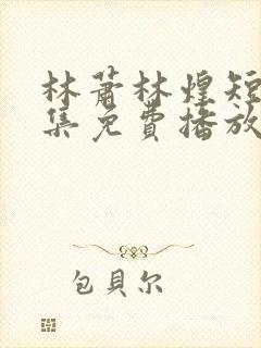 林萧林煌短剧全集免费播放