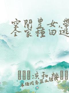 空间农女,带着全家种田逃荒全文免费阅读