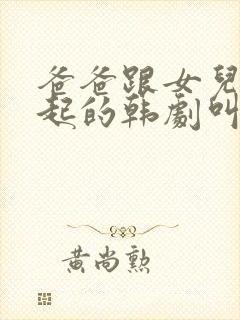 爸爸跟女儿在一起的韩剧叫什么