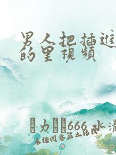 男人把插进女人的里视频