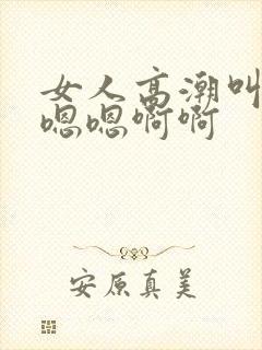 女人高潮叫床声嗯嗯啊啊