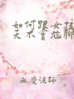 如何跟女孩子聊天不会尬聊