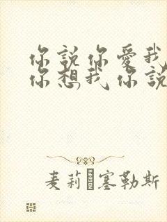 你说你爱我你说你想我你说你的心里只有我