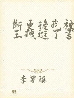 断更后我被摄政王拽进了书里全文免费阅读