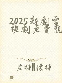 2025新剧电视剧免费观看全集在线播放