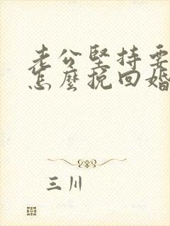 老公坚持要离婚怎么挽回婚姻