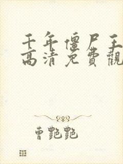 千年僵尸王在线高清免费观看完整