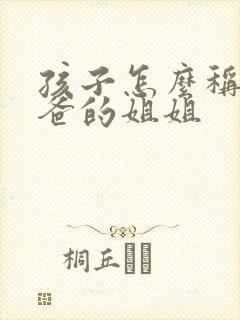 孩子怎么称呼爸爸的姐姐