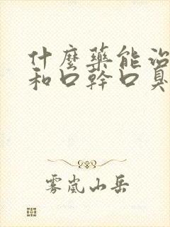 什么药能治口苦和口干口臭