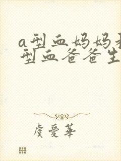 a型血妈妈和o型血爸爸生的孩子是什么血型