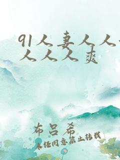 91人妻人人澡人人人爽