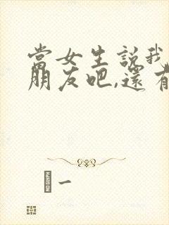 当女生说我们做朋友吧,还有希望吗