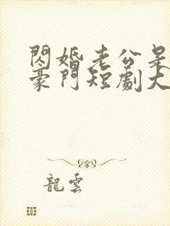 闪婚老公是超级豪门短剧大结局