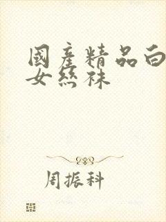 国产精品白丝袜女丝袜