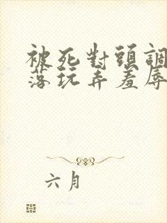 被死对头调教沦落玩弄羞辱