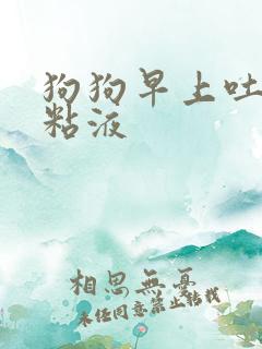 狗狗早上吐白色粘液